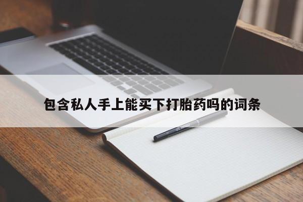 求买打胎药微信号包含私人手上能买下打胎药吗的词条