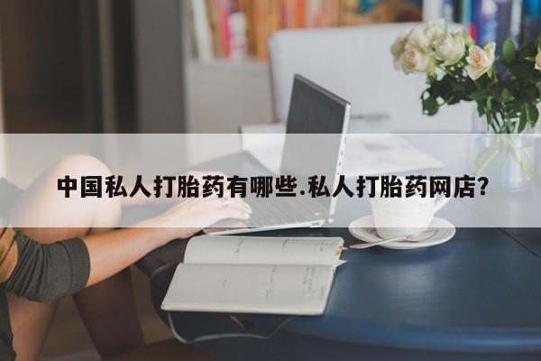 求买打胎药微信号中国私人打胎药有哪些.私人打胎药网店？