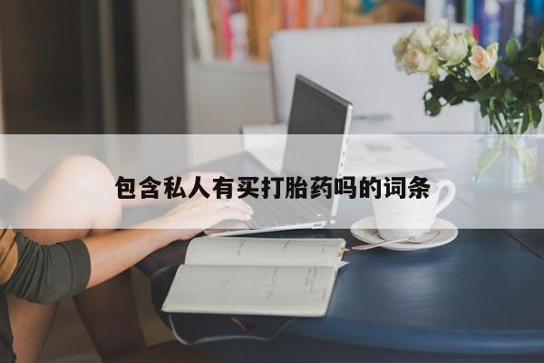 求买打胎药微信号包含私人有买打胎药吗的词条