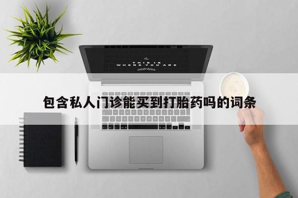 求买打胎药微信号包含私人门诊能买到打胎药吗的词条