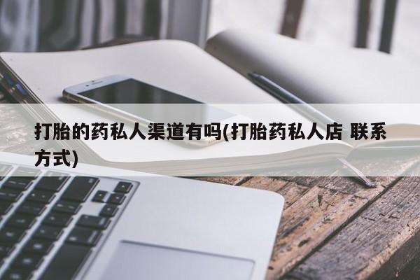 求买打胎药微信号打胎的药私人渠道有吗(打胎药私人店 联系方式)