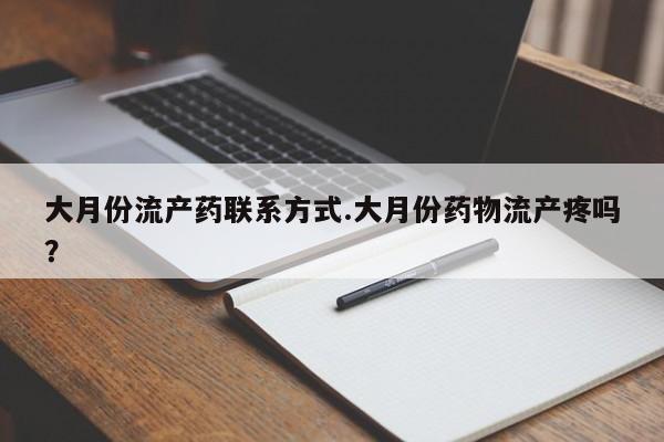 求买打胎药微信号大月份流产药联系方式.大月份药物流产疼吗？
