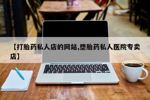 求买打胎药微信号【打胎药私人店的网站,堕胎药私人医院专卖店】