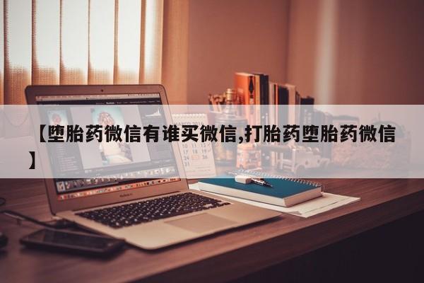 求买打胎药微信号【堕胎药微信有谁买微信,打胎药堕胎药微信】