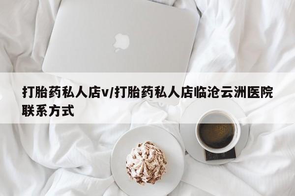 求买打胎药微信号打胎药私人店v/打胎药私人店临沧云洲医院联系方式