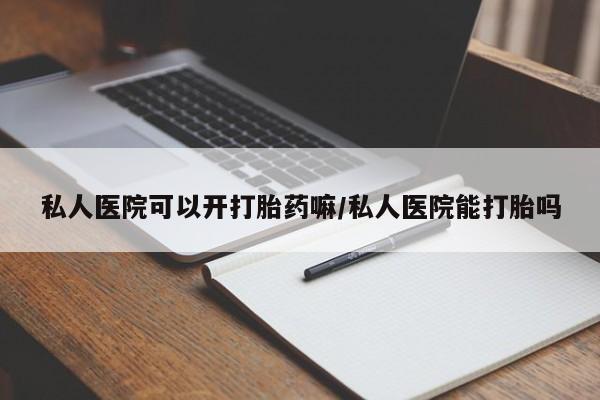 求买打胎药微信号私人医院可以开打胎药嘛/私人医院能打胎吗