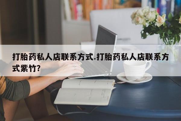 求买打胎药微信号打胎药私人店联系方式.打胎药私人店联系方式紫竹？