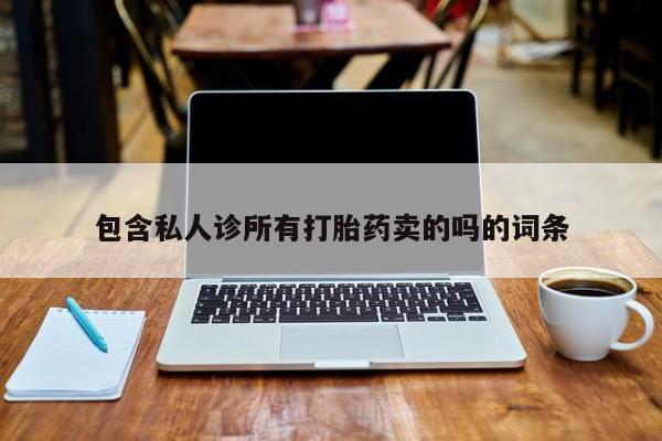 求买打胎药微信号包含私人诊所有打胎药卖的吗的词条