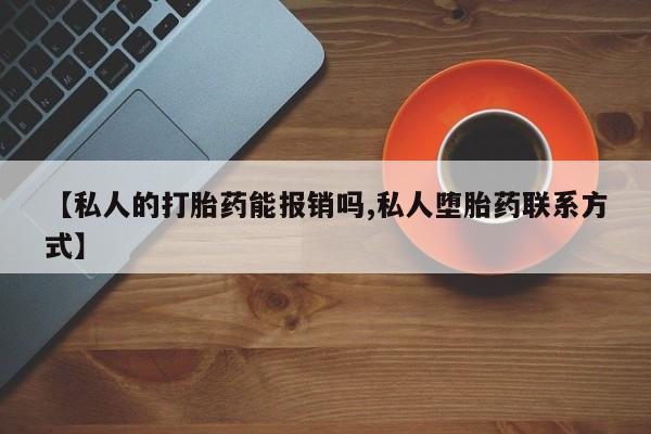 求买打胎药微信号【私人的打胎药能报销吗,私人堕胎药联系方式】