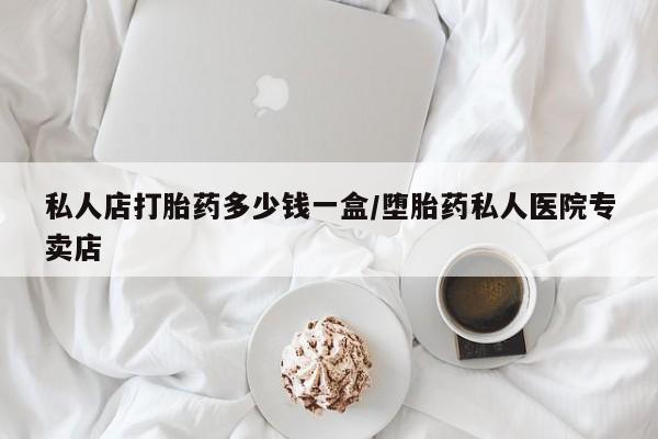 求买打胎药微信号私人店打胎药多少钱一盒/堕胎药私人医院专卖店