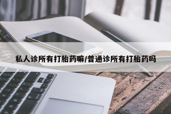 求买打胎药微信号私人诊所有打胎药嘛/普通诊所有打胎药吗