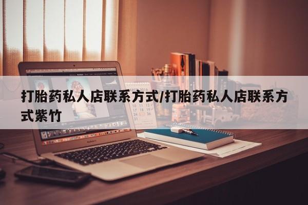 求买打胎药微信号打胎药私人店联系方式/打胎药私人店联系方式紫竹