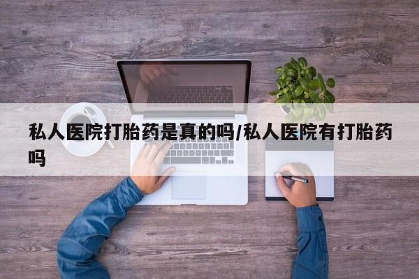 求买打胎药微信号私人医院打胎药是真的吗/私人医院有打胎药吗