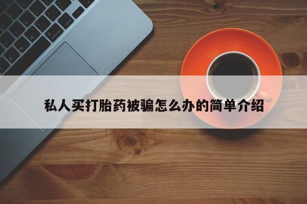 求买打胎药微信号私人买打胎药被骗怎么办的简单介绍