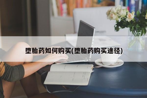 求买打胎药微信号堕胎药如何购买(堕胎药购买途径)