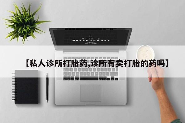 求买打胎药微信号【私人诊所打胎药,诊所有卖打胎的药吗】