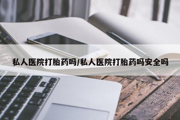 求买打胎药微信号私人医院打胎药吗/私人医院打胎药吗安全吗