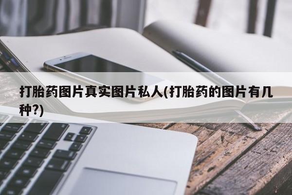求买打胎药微信号打胎药图片真实图片私人(打胎药的图片有几种?)