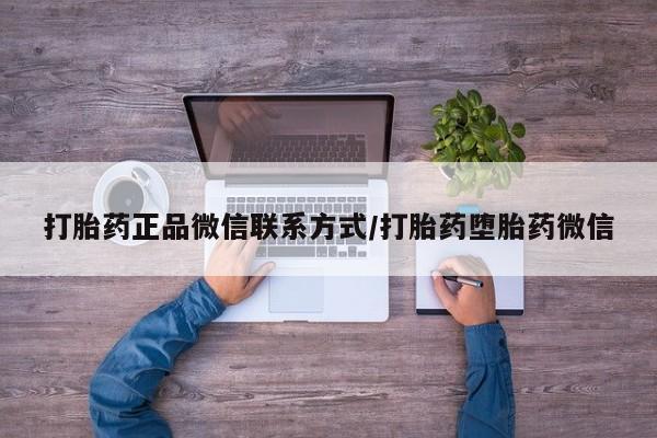 求买打胎药微信号打胎药正品微信联系方式/打胎药堕胎药微信