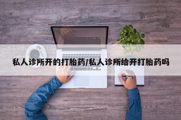 求买打胎药微信号私人诊所开的打胎药/私人诊所给开打胎药吗