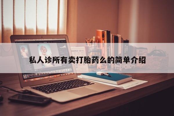 求买打胎药微信号私人诊所有卖打胎药么的简单介绍