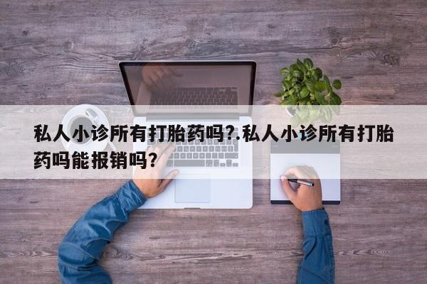 求买打胎药微信号私人小诊所有打胎药吗?.私人小诊所有打胎药吗能报销吗？