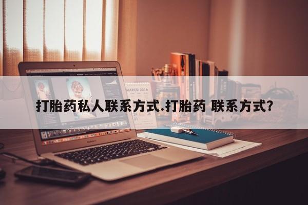 求买打胎药微信号打胎药私人联系方式.打胎药 联系方式？
