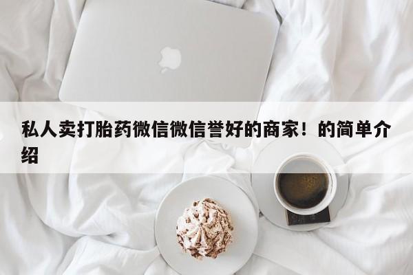 求买打胎药微信号私人卖打胎药微信微信誉好的商家！的简单介绍