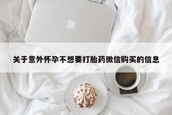 求买打胎药微信号关于意外怀孕不想要打胎药微信购买的信息