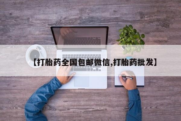 求买打胎药微信号【打胎药全国包邮微信,打胎药批发】