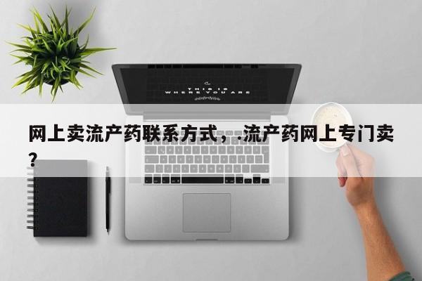 求买打胎药微信号网上卖流产药联系方式，.流产药网上专门卖？