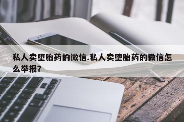 求买打胎药微信号私人卖堕胎药的微信.私人卖堕胎药的微信怎么举报？