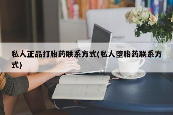 求买打胎药微信号私人正品打胎药联系方式(私人堕胎药联系方式)